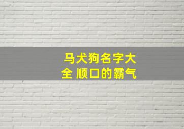 马犬狗名字大全 顺口的霸气